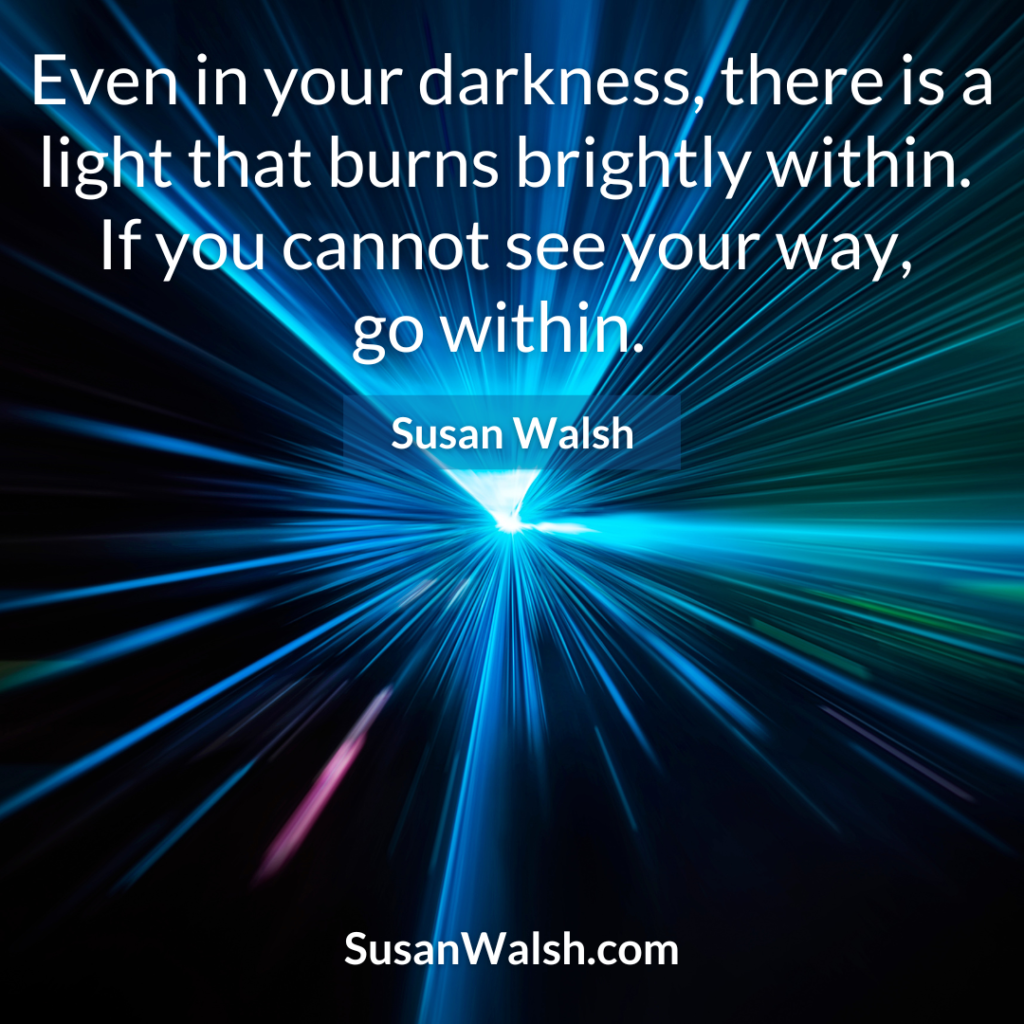 Even In Your Darkness, There Is A Light That Burns Susan Walsh Quote 800 X 800