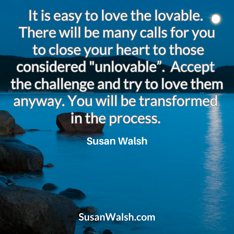 It Is Easy To Love The Lovable. There Will Be Many Calls For You...susan Walsh Quote 800 X 800