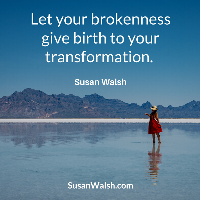 Let Your Brokenness Give Birth To Your Transformation.susan Walsh Quote 800 X 800