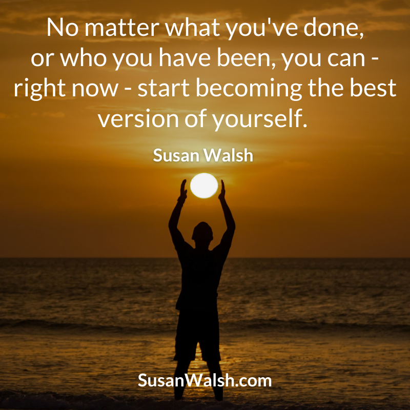 No Matter What You've Done, Or Who You Have Been, You Can Right Now Susan Walsh Quote (800 X 800 Px)
