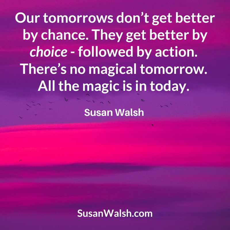 Our Tomorrows Don’t Get Better By Chance. They Get Better ... Susan Walsh Quote 800 X 800 (800 X 800 Px)