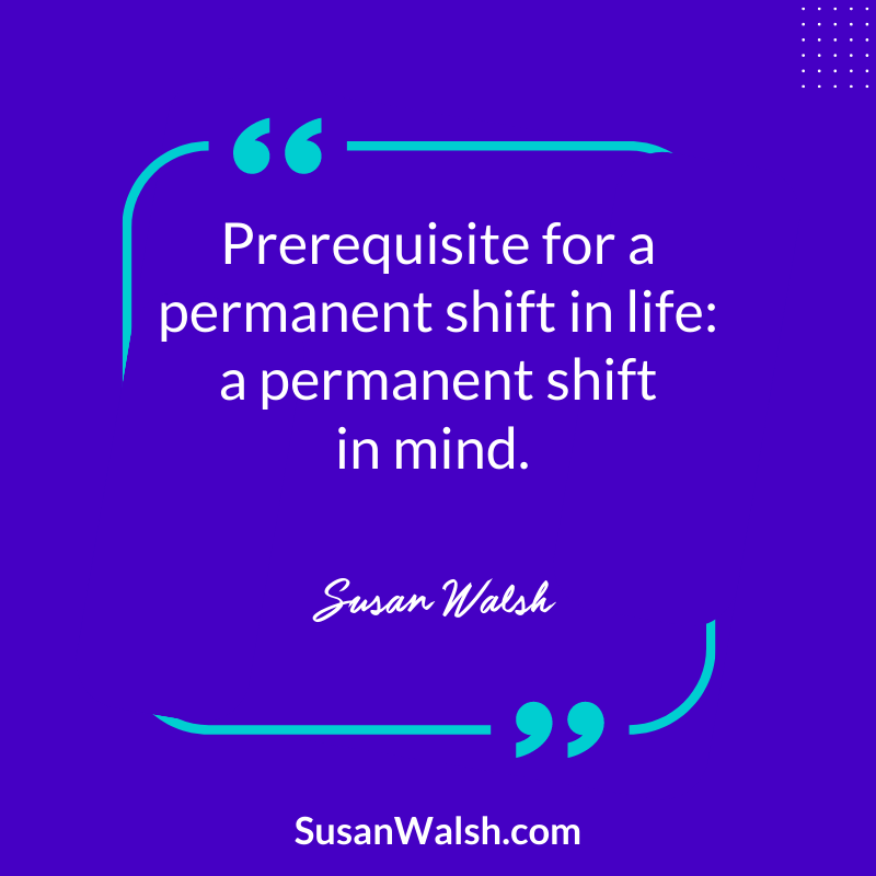 Prerequisite For A Permanent Shift In Life A Permanent Shift In Mind. Susan Walsh Quote 800 X 800 (800 X 800 Px)
