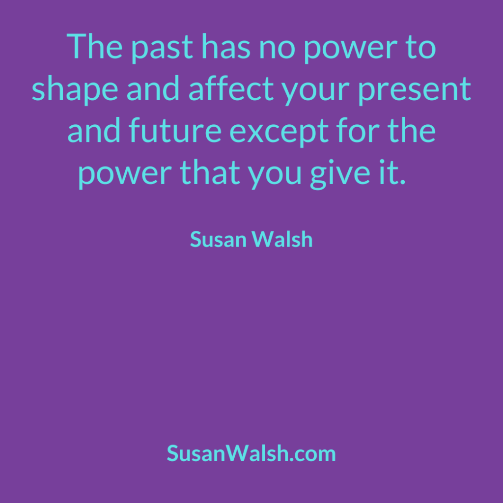 The Past Has No Power To Shape And Affect Your Present Susan Walsh Quote 800 X 800