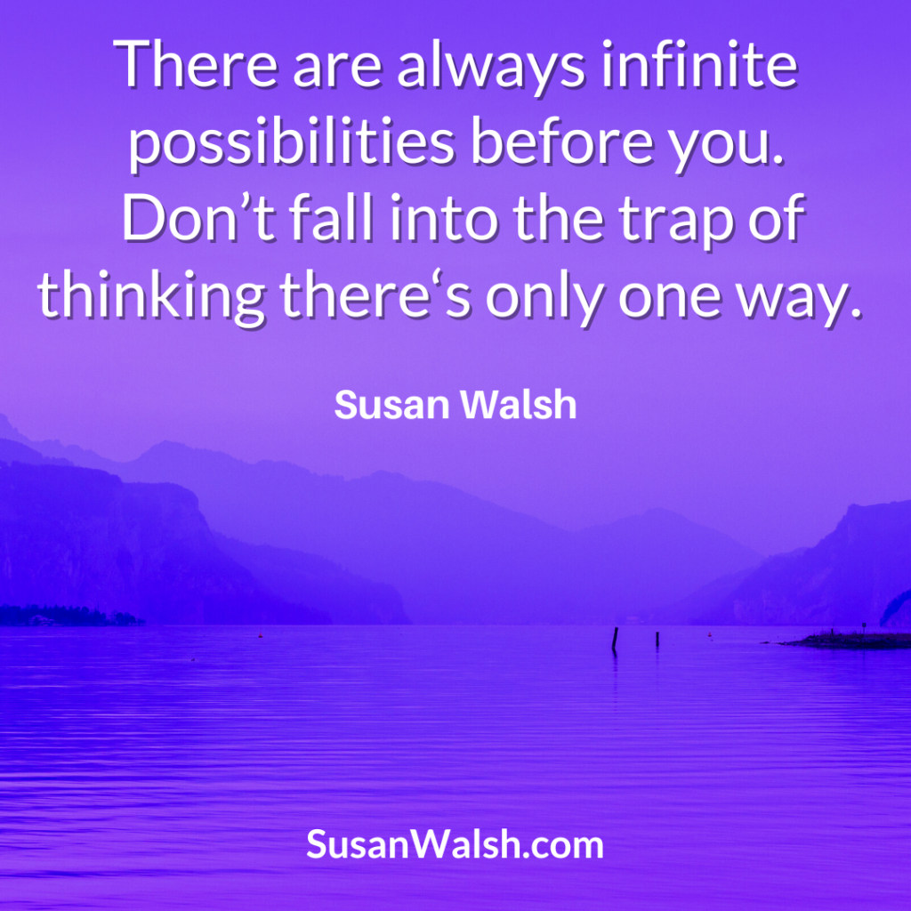 There Are Always Infinite Possibilities Before You. Susan Walsh Quote 800 X 800