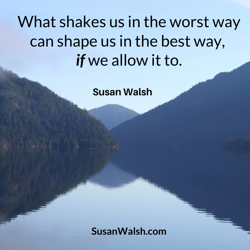 What Shakes Us In The Worst Way Can Shape...susan Walsh Quote 800 X 800